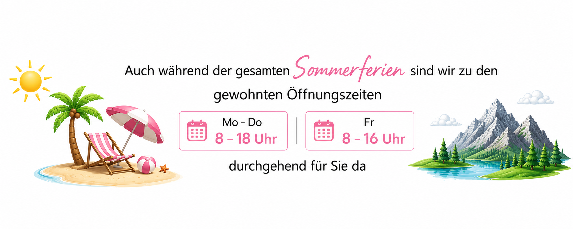Ankündigung über die Öffnungszeiten während der Sommerferien: Keine Änderungen: auch während der gesamten Sommerferien sind wir zu den gewohnten Öffnungszeiten. Montag bis Donnerstag von 8 Uhr bis 18 Uhr und Freitags von 8 Uhr bis 16 Uhr